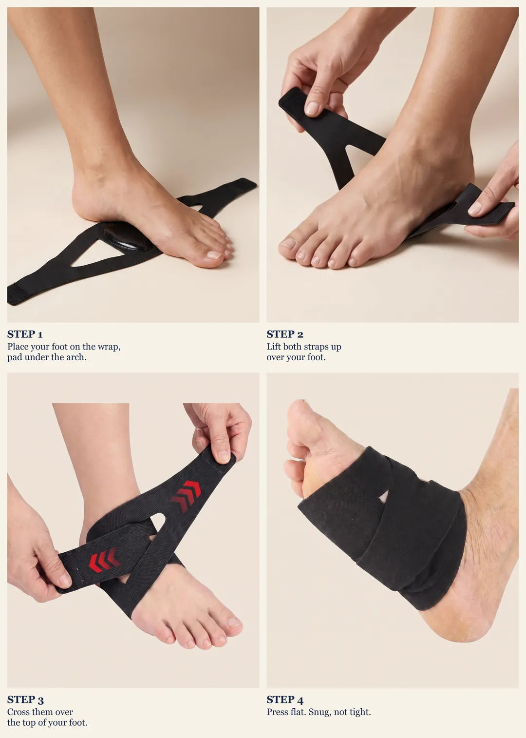 Four steps: pad under the arch, lift both straps, cross them over the top of the foot, press flat, snug not tight